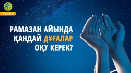 РАМАЗАН АЙЫНДА ҚАНДАЙ ДҰҒАЛАР ОҚУ КЕРЕК?