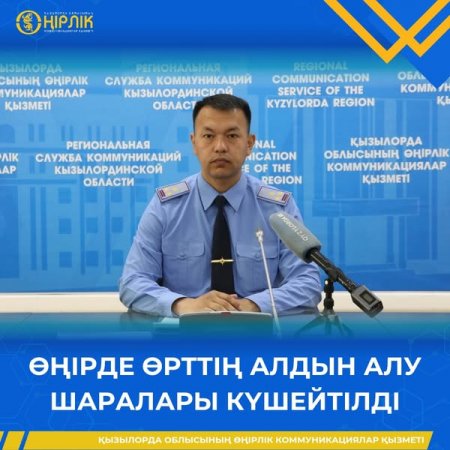 ӨҢІРДЕ ӨРТТІҢ АЛДЫН АЛУ ШАРАЛАРЫ КҮШЕЙТІЛДІ