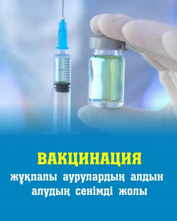 ВАКЦИНАЦИЯ – ЖҰҚПАЛЫ АУРУЛАРДЫҢ АЛДЫН АЛУДЫҢ СЕНІМДІ ЖОЛЫ