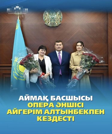 АЙМАҚ БАСШЫСЫ ОПЕРА ӘНШІСІ АЙГЕРІМ АЛТЫНБЕКПЕН КЕЗДЕСТІ
